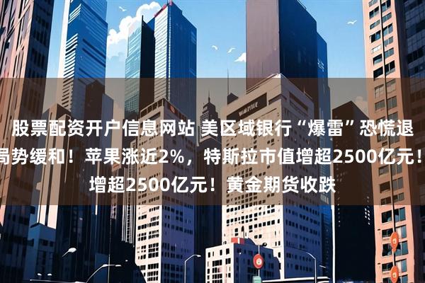 股票配资开户信息网站 美区域银行“爆雷”恐慌退潮，地缘紧张局势缓和！苹果涨近2%，特斯拉市值增超2500亿元！黄金期货收跌
