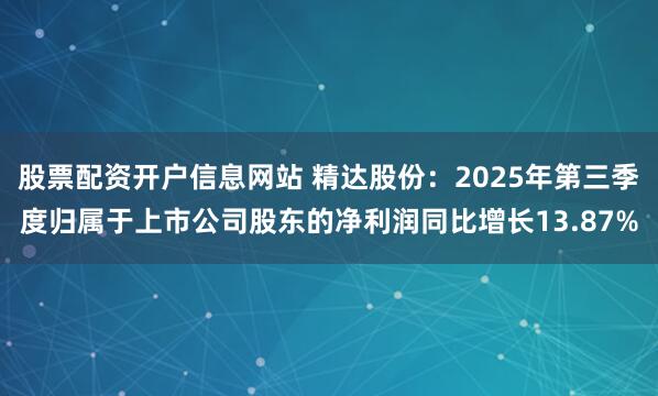 股票配资开户信息网站 精达股份：2025年第三季度归属于上市公司股东的净利润同比增长13.87%