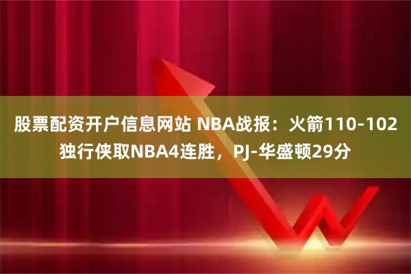 股票配资开户信息网站 NBA战报：火箭110-102独行侠取NBA4连胜，PJ-华盛顿29分