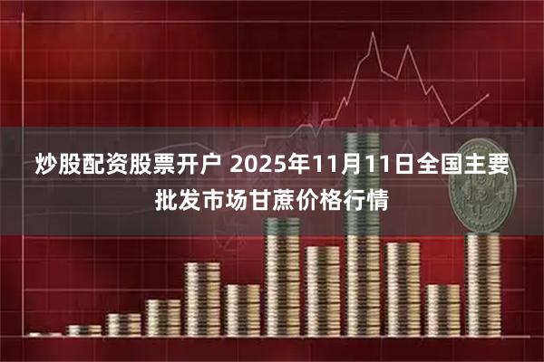炒股配资股票开户 2025年11月11日全国主要批发市场甘蔗价格行情