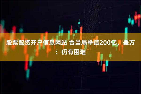 股票配资开户信息网站 台当局举债200亿，美方：仍有困难