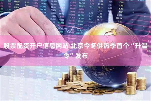 股票配资开户信息网站 北京今冬供热季首个“升温令”发布
