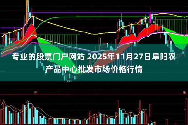 专业的股票门户网站 2025年11月27日阜阳农产品中心批发市场价格行情