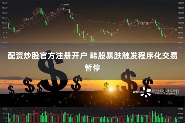 配资炒股官方注册开户 韩股暴跌触发程序化交易暂停
