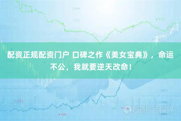 配资正规配资门户 口碑之作《美女宝典》，命运不公，我就要逆天改命！